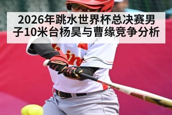 2026年跳水世界杯总决赛男子10米台杨昊与曹缘竞争分析